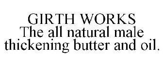 GIRTH WORKS THE ALL NATURAL MALE THICKENING BUTTER AND OIL.