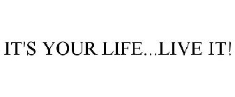 IT'S YOUR LIFE...LIVE IT!