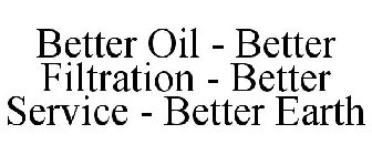 BETTER OIL - BETTER FILTRATION - BETTER SERVICE - BETTER EARTH