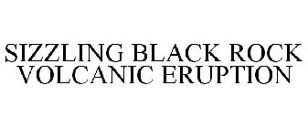 SIZZLING BLACK ROCK VOLCANIC ERUPTION