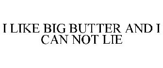 I LIKE BIG BUTTER AND I CAN NOT LIE