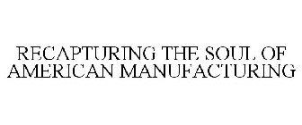 RECAPTURING THE SOUL OF AMERICAN MANUFACTURING
