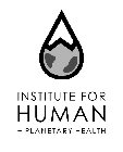 INSTITUTE FOR HUMAN + PLANETARY HEALTH