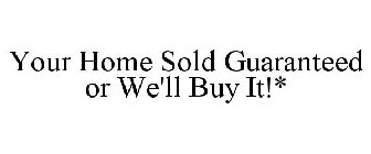 YOUR HOME SOLD GUARANTEED OR WE'LL BUY IT!*