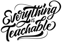 EVERYTHING IS TEACHABLE