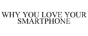 WHY YOU LOVE YOUR SMARTPHONE
