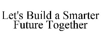 LET'S BUILD A SMARTER FUTURE TOGETHER
