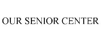 OUR SENIOR CENTER