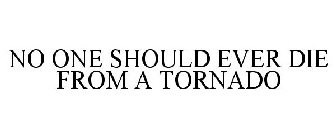 NO ONE SHOULD EVER DIE FROM A TORNADO