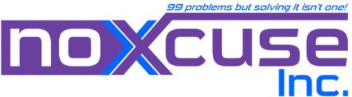 NOXCUSE INC. 99 PROBLEMS BUT SOLVING ITISN'T ONE!