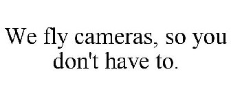 WE FLY CAMERAS, SO YOU DON'T HAVE TO.