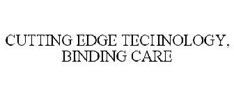 CUTTING EDGE TECHNOLOGY, BINDING CARE