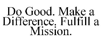 DO GOOD. MAKE A DIFFERENCE. FULFILL A MISSION.