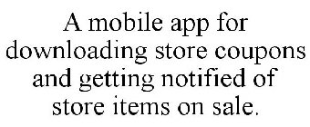 A MOBILE APP FOR DOWNLOADING STORE COUPONS AND GETTING NOTIFIED OF STORE ITEMS ON SALE.
