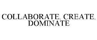 COLLABORATE. CREATE. DOMINATE