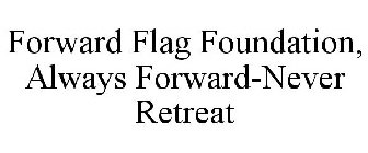 FORWARD FLAG FOUNDATION, ALWAYS FORWARD-NEVER RETREAT