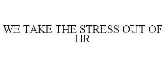 WE TAKE THE STRESS OUT OF HR