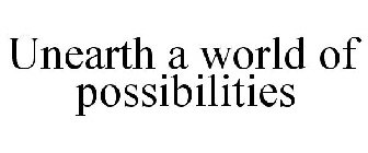 UNEARTH A WORLD OF POSSIBILITIES