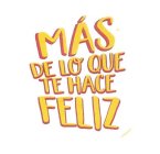 MÁS DE LO QUE TE HACE FELIZ