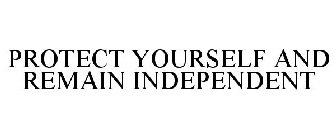 PROTECT YOURSELF AND REMAIN INDEPENDENT