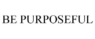 BE PURPOSEFUL