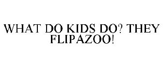 WHAT DO KIDS DO? THEY FLIPAZOO!