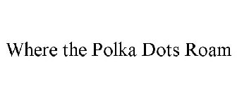 WHERE THE POLKA DOTS ROAM