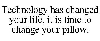 TECHNOLOGY HAS CHANGED YOUR LIFE, IT IS TIME TO CHANGE YOUR PILLOW.