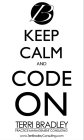 B KEEP CALM AND CODE ON TERRI BRADLEY PRACTICE MANAGEMENT CONSULTING WWW.TERRIBRADLEYCONSULTING.COM