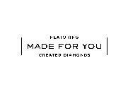 FEATURING MADE FOR YOU CREATED DIAMONDS