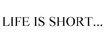 LIFE IS SHORT...