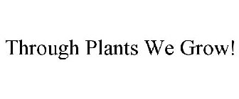 THROUGH PLANTS WE GROW!