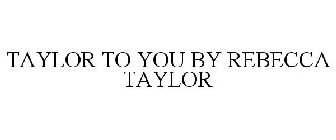 TAYLOR TO YOU BY REBECCA TAYLOR