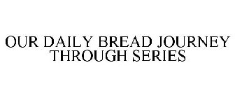 OUR DAILY BREAD JOURNEY THROUGH SERIES