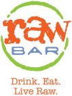 RAW BAR DRINK. EAT. LIVE RAW.
