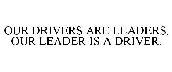OUR DRIVERS ARE LEADERS. OUR LEADER IS A DRIVER.