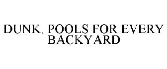 DUNK. POOLS FOR EVERY BACKYARD