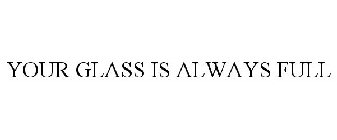 YOUR GLASS IS ALWAYS FULL