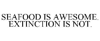 SEAFOOD IS AWESOME. EXTINCTION IS NOT.