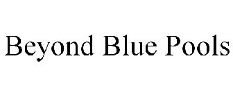 BEYOND BLUE POOLS