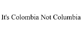IT'S COLOMBIA NOT COLUMBIA
