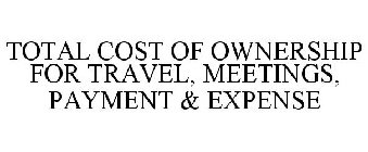 TOTAL COST OF OWNERSHIP FOR TRAVEL, MEETINGS, PAYMENT & EXPENSE