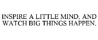INSPIRE A LITTLE MIND, AND WATCH BIG THINGS HAPPEN.