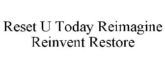 RESET U TODAY REIMAGINE REINVENT RESTORE