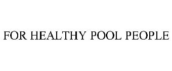 FOR HEALTHY POOL PEOPLE