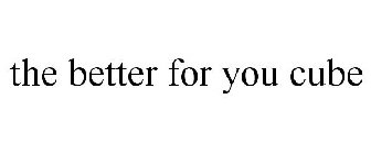 THE BETTER FOR YOU CUBE