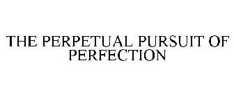 THE PERPETUAL PURSUIT OF PERFECTION
