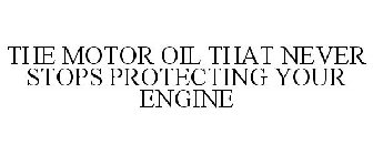 THE MOTOR OIL THAT NEVER STOPS PROTECTING YOUR ENGINE