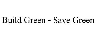 BUILD GREEN - SAVE GREEN