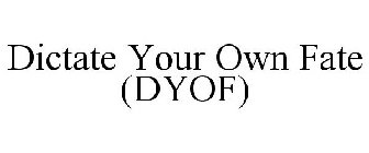 DICTATE YOUR OWN FATE (DYOF)